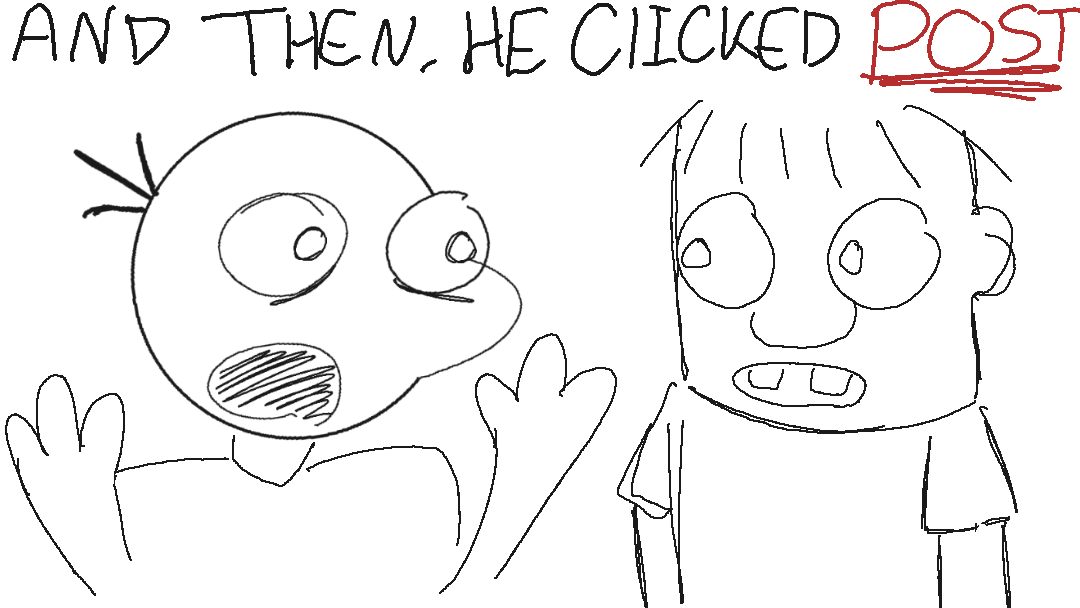 “Yeah I forgot until the last second and don’t know how to draw hands, how’d you know?”